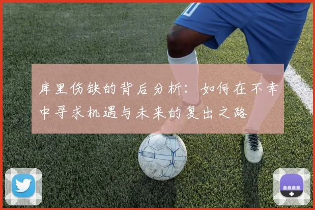 库里伤缺的背后分析：如何在不幸中寻求机遇与未来的复出之路