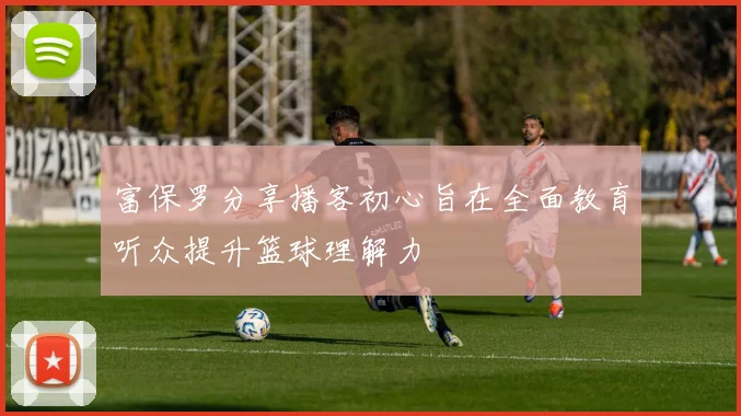 富保罗分享播客初心旨在全面教育听众提升篮球理解力
