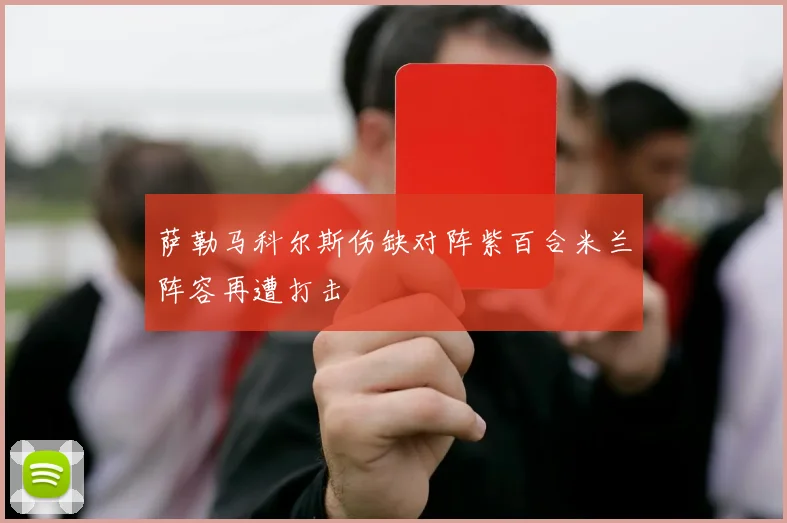 萨勒马科尔斯伤缺对阵紫百合米兰阵容再遭打击