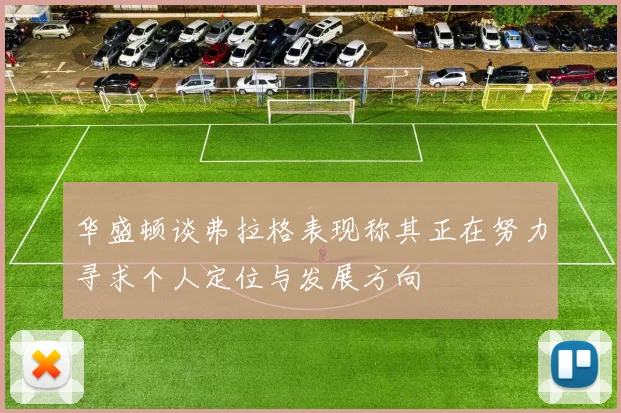 华盛顿谈弗拉格表现称其正在努力寻求个人定位与发展方向