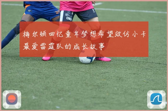 梅尔顿回忆童年梦想希望效仿小卡最爱雷霆队的成长故事