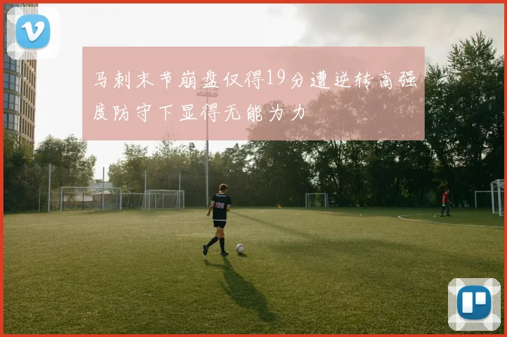 马刺末节崩盘仅得19分遭逆转高强度防守下显得无能为力