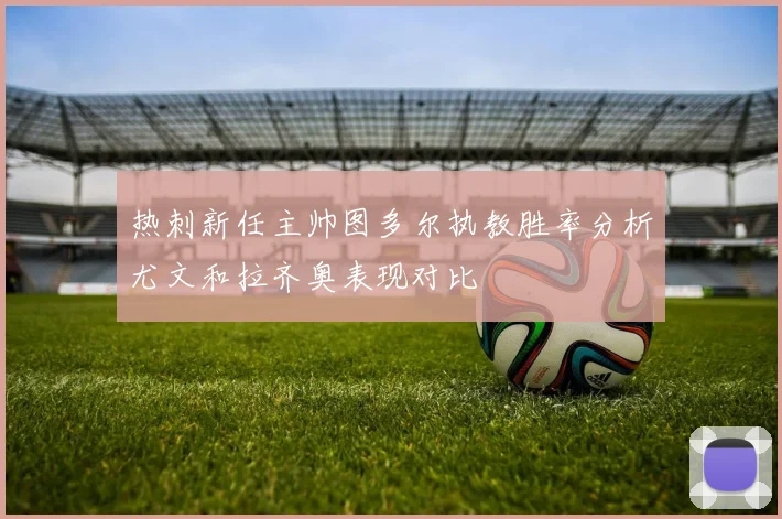 热刺新任主帅图多尔执教胜率分析尤文和拉齐奥表现对比