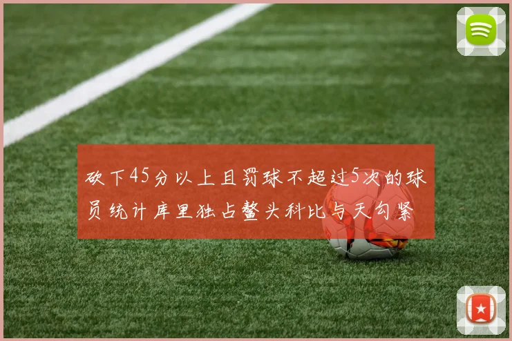 砍下45分以上且罚球不超过5次的球员统计库里独占鳌头科比与天勾紧随其后