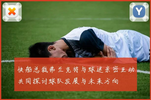 快船总裁弗兰克将与球迷亲密互动共同探讨球队发展与未来方向