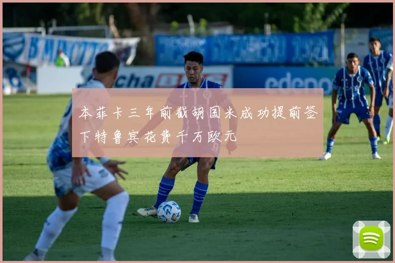 本菲卡三年前截胡国米成功提前签下特鲁宾花费千万欧元