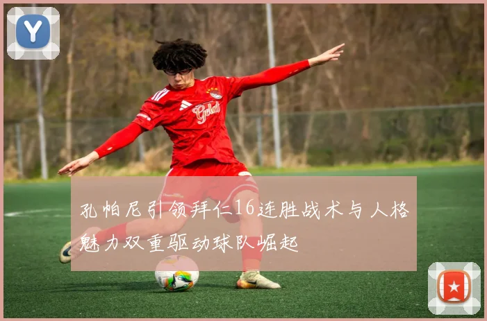 孔帕尼引领拜仁16连胜战术与人格魅力双重驱动球队崛起