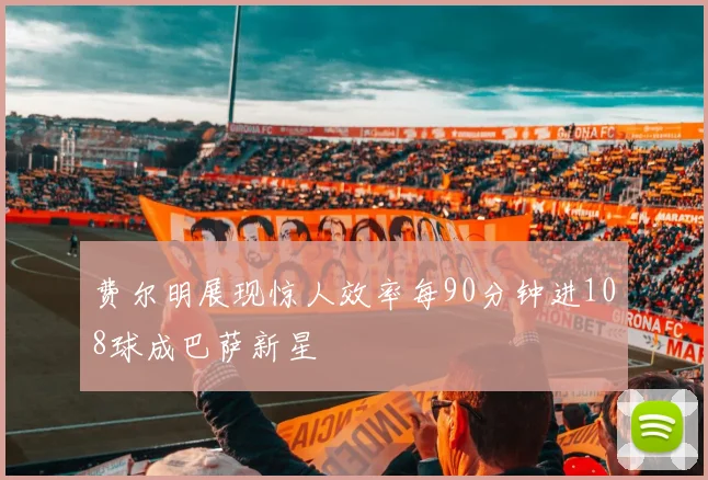 费尔明展现惊人效率每90分钟进108球成巴萨新星