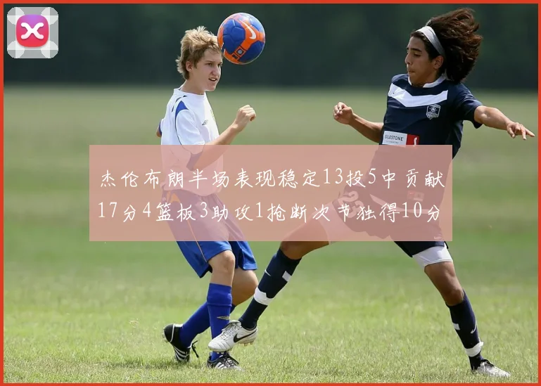 杰伦布朗半场表现稳定13投5中贡献17分4篮板3助攻1抢断次节独得10分