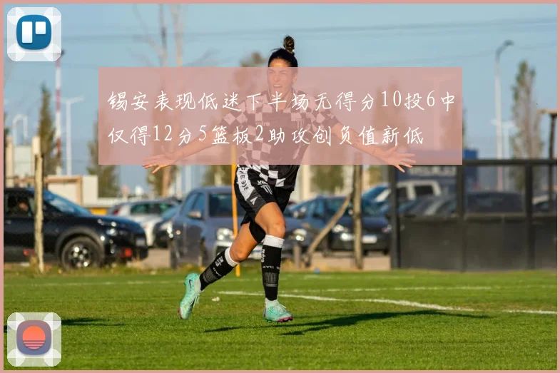 锡安表现低迷下半场无得分10投6中仅得12分5篮板2助攻创负值新低