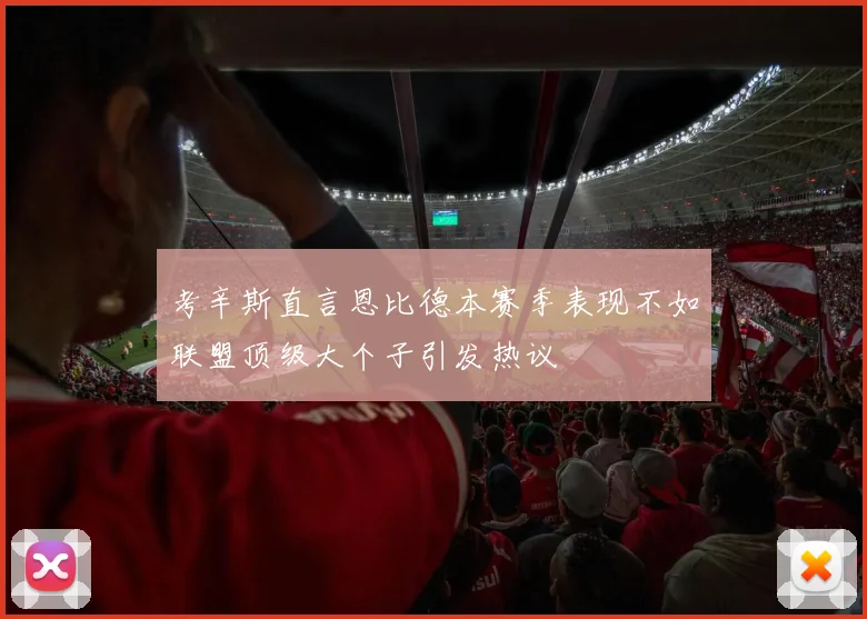 考辛斯直言恩比德本赛季表现不如联盟顶级大个子引发热议