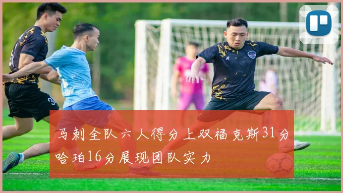 马刺全队六人得分上双福克斯31分哈珀16分展现团队实力