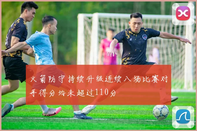 火箭防守持续升级连续八场比赛对手得分均未超过110分