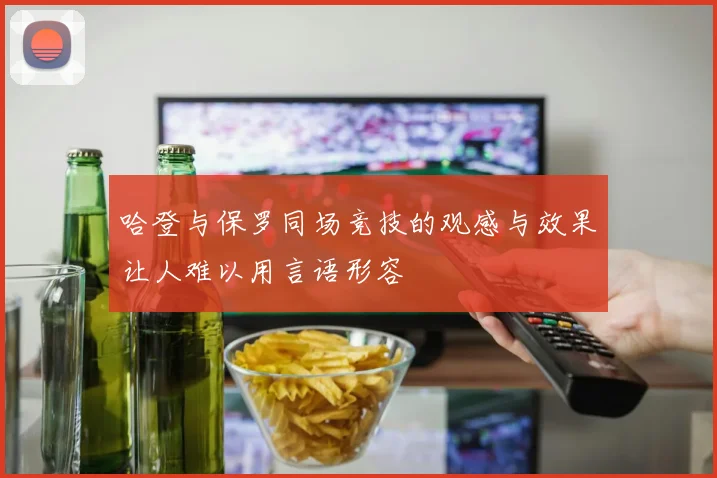 哈登与保罗同场竞技的观感与效果让人难以用言语形容
