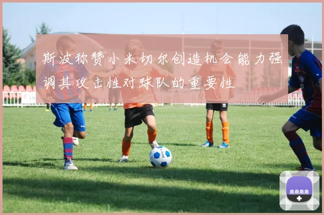 斯波称赞小米切尔创造机会能力强调其攻击性对球队的重要性