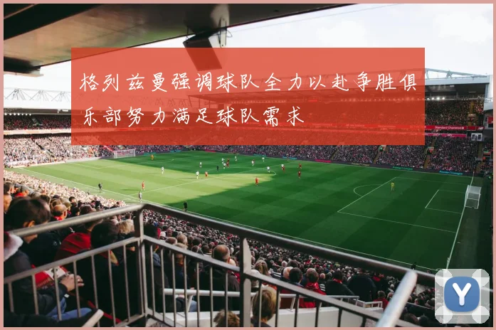格列兹曼强调球队全力以赴争胜俱乐部努力满足球队需求