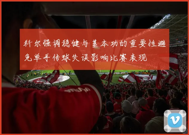 科尔强调稳健与基本功的重要性避免单手传球失误影响比赛表现